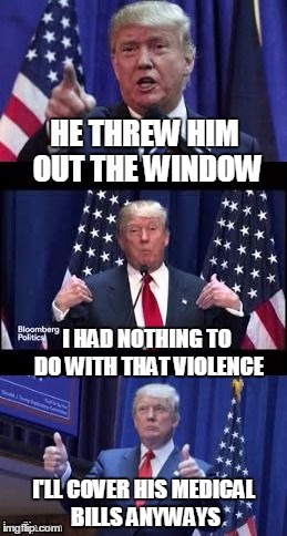 Let's make a deal Trump | HE THREW HIM OUT THE WINDOW I'LL COVER HIS MEDICAL BILLS ANYWAYS I HAD NOTHING TO DO WITH THAT VIOLENCE | image tagged in let's make a deal trump | made w/ Imgflip meme maker