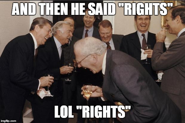 Politics LOL | AND THEN HE SAID "RIGHTS"; LOL "RIGHTS" | image tagged in politics lol | made w/ Imgflip meme maker