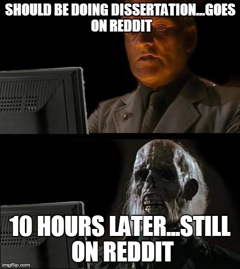 I'll Just Wait Here Meme | SHOULD BE DOING DISSERTATION...GOES ON REDDIT 10 HOURS LATER...STILL ON REDDIT | image tagged in memes,ill just wait here | made w/ Imgflip meme maker