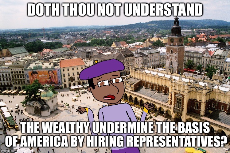 Shakespeare Matthew | DOTH THOU NOT UNDERSTAND; THE WEALTHY UNDERMINE THE BASIS OF AMERICA BY HIRING REPRESENTATIVES? | image tagged in shakespeare matthew | made w/ Imgflip meme maker