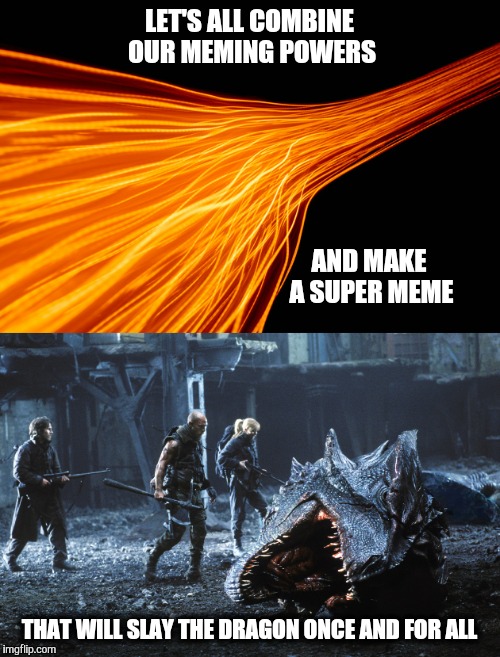 Apologies to StarflightLightBrite | LET'S ALL COMBINE OUR MEMING POWERS; AND MAKE A SUPER MEME; THAT WILL SLAY THE DRAGON ONCE AND FOR ALL | image tagged in dragon,dragons,memes,community,modern warfare | made w/ Imgflip meme maker