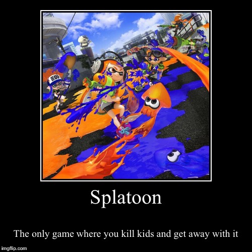 Splatoon | image tagged in funny,demotivationals,splatoon,nintendo,video games,wii u | made w/ Imgflip demotivational maker