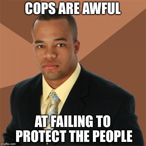 Successful Black Man Meme | COPS ARE AWFUL; AT FAILING TO PROTECT THE PEOPLE | image tagged in memes,successful black man | made w/ Imgflip meme maker