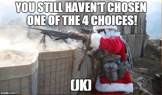 YOU STILL HAVEN'T CHOSEN ONE OF THE 4 CHOICES! (JK) | made w/ Imgflip meme maker