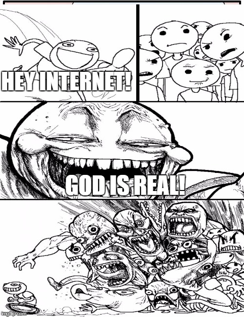 So many Atheists on the Internet | HEY INTERNET! GOD IS REAL! | image tagged in hey internet,atheism,god | made w/ Imgflip meme maker