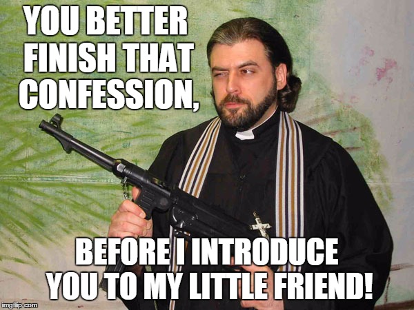 YOU BETTER FINISH THAT CONFESSION, BEFORE I INTRODUCE YOU TO MY LITTLE FRIEND! | made w/ Imgflip meme maker