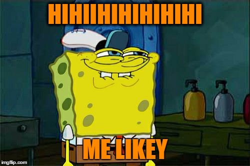 Don't You Squidward | HIHIIHIHIHIHIHI; ME LIKEY | image tagged in memes,dont you squidward | made w/ Imgflip meme maker
