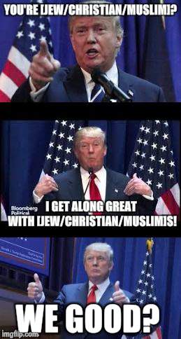 Let's make a deal Trump | YOU'RE [JEW/CHRISTIAN/MUSLIM]? WE GOOD? I GET ALONG GREAT WITH [JEW/CHRISTIAN/MUSLIM]S! | image tagged in let's make a deal trump | made w/ Imgflip meme maker