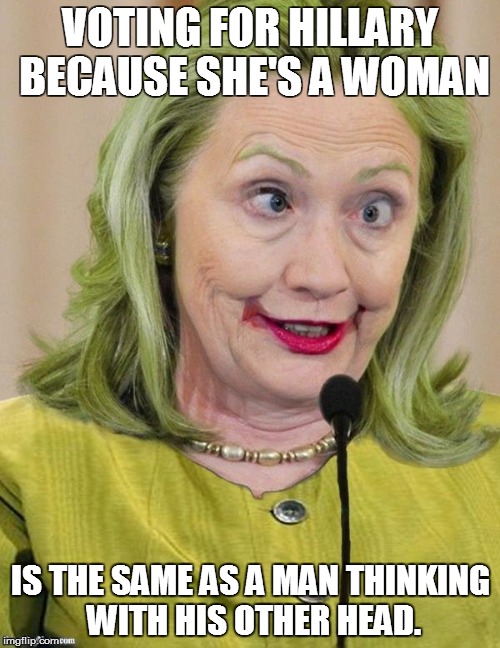 Hillary Clinton Cross Eyed | VOTING FOR HILLARY BECAUSE SHE'S A WOMAN; IS THE SAME AS A MAN THINKING WITH HIS OTHER HEAD. | image tagged in hillary clinton cross eyed | made w/ Imgflip meme maker