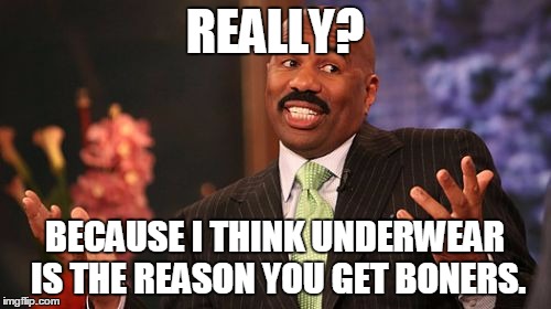 REALLY? BECAUSE I THINK UNDERWEAR IS THE REASON YOU GET BONERS. | image tagged in memes,steve harvey | made w/ Imgflip meme maker