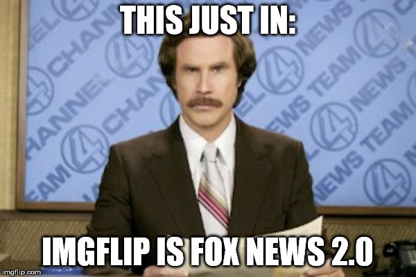 Ron | THIS JUST IN: IMGFLIP IS FOX NEWS 2.0 | image tagged in ron burgundy | made w/ Imgflip meme maker