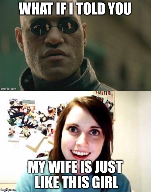 WHAT IF I TOLD YOU; MY WIFE IS JUST LIKE THIS GIRL | image tagged in morpheus overly attached | made w/ Imgflip meme maker