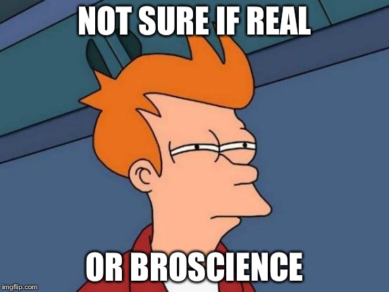 Futurama Fry Meme | NOT SURE IF REAL OR BROSCIENCE | image tagged in memes,futurama fry | made w/ Imgflip meme maker