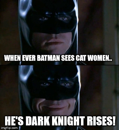 And that's when he smiles. | WHEN EVER BATMAN SEES CAT WOMEN.. HE'S DARK KNIGHT RISES! | image tagged in memes,batman smiles | made w/ Imgflip meme maker