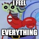 I FEEL; EVERYTHING | image tagged in spongebob | made w/ Imgflip meme maker