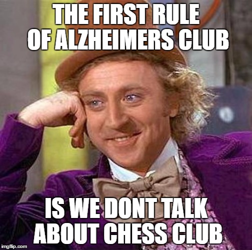 Creepy Condescending Wonka | THE FIRST RULE OF ALZHEIMERS CLUB; IS WE DONT TALK ABOUT CHESS CLUB | image tagged in memes,creepy condescending wonka | made w/ Imgflip meme maker