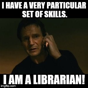 Liam Neeson Taken | I HAVE A VERY PARTICULAR SET OF SKILLS. I AM A LIBRARIAN! | image tagged in memes,liam neeson taken | made w/ Imgflip meme maker