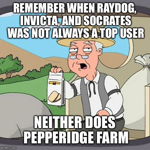 Pepperidge Farm Remembers | REMEMBER WHEN RAYDOG, INVICTA, AND SOCRATES WAS NOT ALWAYS A TOP USER; NEITHER DOES PEPPERIDGE FARM | image tagged in memes,pepperidge farm remembers | made w/ Imgflip meme maker