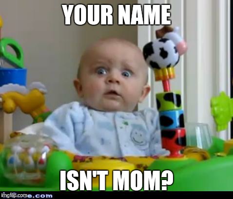 Imposter!  |  YOUR NAME; ISN'T MOM? | image tagged in surprised baby | made w/ Imgflip meme maker