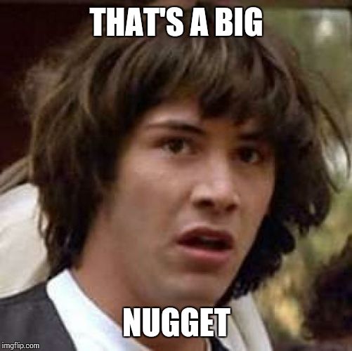 Conspiracy Keanu Meme | THAT'S A BIG NUGGET | image tagged in memes,conspiracy keanu | made w/ Imgflip meme maker