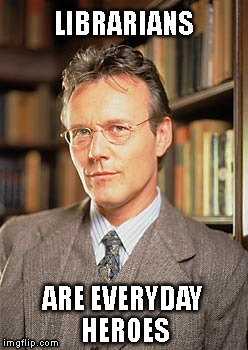 LIBRARIANS; ARE EVERYDAY HEROES | image tagged in buffy | made w/ Imgflip meme maker