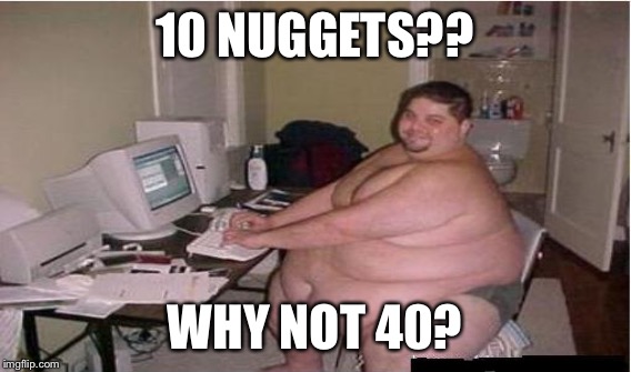 10 NUGGETS?? WHY NOT 40? | made w/ Imgflip meme maker