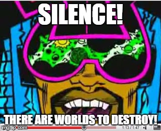 he's coming to terrify the universe! | SILENCE! THERE ARE WORLDS TO DESTROY! | image tagged in balactus,minoriteam | made w/ Imgflip meme maker