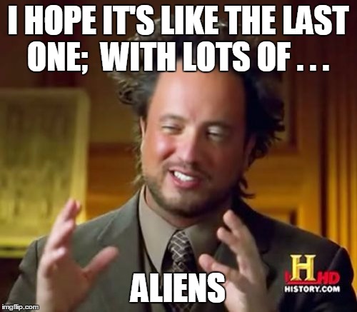 Ancient Aliens Meme | I HOPE IT'S LIKE THE LAST ONE;  WITH LOTS OF . . . ALIENS | image tagged in memes,ancient aliens | made w/ Imgflip meme maker