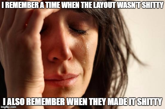 First World Problems Meme | I REMEMBER A TIME WHEN THE LAYOUT WASN'T SHITTY I ALSO REMEMBER WHEN THEY MADE IT SHITTY | image tagged in memes,first world problems | made w/ Imgflip meme maker