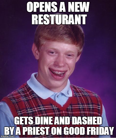 Bad Luck Brian | OPENS A NEW RESTURANT; GETS DINE AND DASHED BY A PRIEST ON GOOD FRIDAY | image tagged in memes,bad luck brian | made w/ Imgflip meme maker