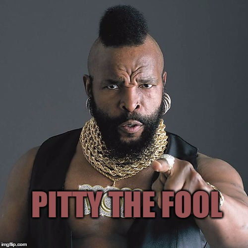 PITTY THE FOOL | made w/ Imgflip meme maker