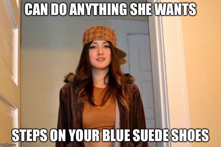 Scumbag Stephanie  | CAN DO ANYTHING SHE WANTS; STEPS ON YOUR BLUE SUEDE SHOES | image tagged in scumbag stephanie | made w/ Imgflip meme maker