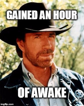 Not losing a thing. | GAINED AN HOUR; OF AWAKE | image tagged in chuck norris,daylight savings time | made w/ Imgflip meme maker