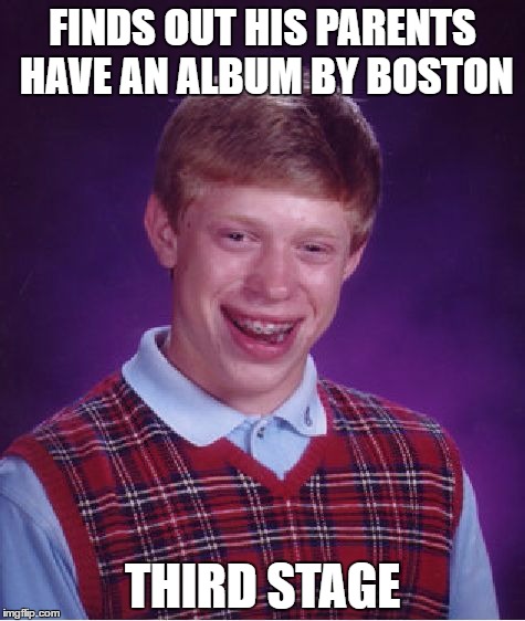 Bad Luck Brian | FINDS OUT HIS PARENTS HAVE AN ALBUM BY BOSTON; THIRD STAGE | image tagged in memes,bad luck brian | made w/ Imgflip meme maker
