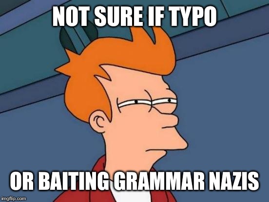 Futurama Fry Meme | NOT SURE IF TYPO OR BAITING GRAMMAR NAZIS | image tagged in memes,futurama fry | made w/ Imgflip meme maker