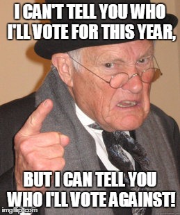 The lesser of two evils...AGAIN! | I CAN'T TELL YOU WHO I'LL VOTE FOR THIS YEAR, BUT I CAN TELL YOU WHO I'LL VOTE AGAINST! | image tagged in memes,back in my day,presidential candidates | made w/ Imgflip meme maker