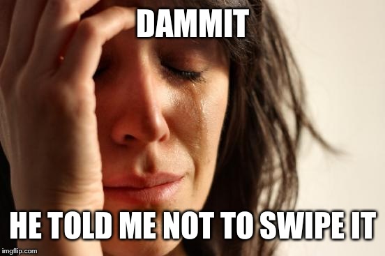 First World Problems Meme | DAMMIT HE TOLD ME NOT TO SWIPE IT | image tagged in memes,first world problems | made w/ Imgflip meme maker