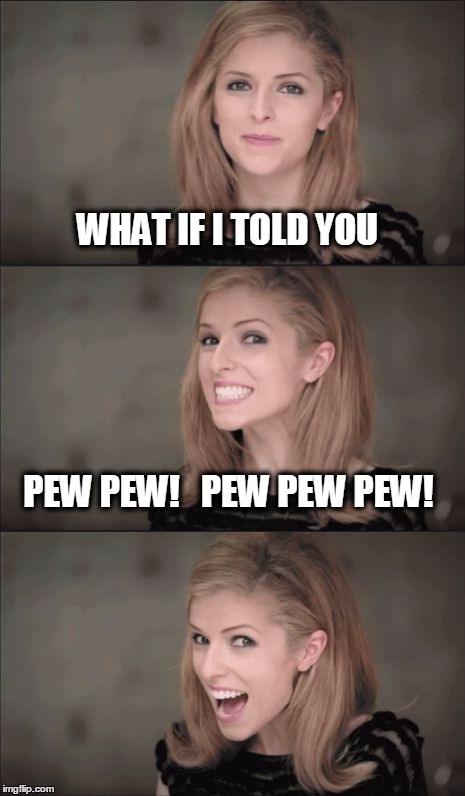 cuteness, pew pew! | WHAT IF I TOLD YOU; PEW PEW!   PEW PEW PEW! | image tagged in memes,bad pun anna kendrick,what if i told you,cutie | made w/ Imgflip meme maker