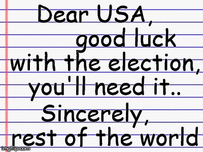 Honest letter | Dear USA,         good luck with the election, you'll need it.. Sincerely,   rest of the world | image tagged in honest letter | made w/ Imgflip meme maker