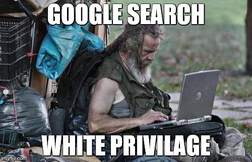 Homeless_PC | GOOGLE SEARCH; WHITE PRIVILAGE | image tagged in homeless_pc | made w/ Imgflip meme maker