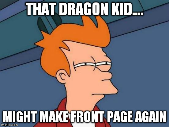 Futurama Fry Meme | THAT DRAGON KID.... MIGHT MAKE FRONT PAGE AGAIN | image tagged in memes,futurama fry | made w/ Imgflip meme maker