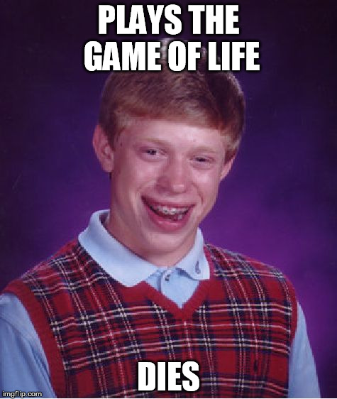 Bad Luck Brian Meme | PLAYS THE GAME OF LIFE; DIES | image tagged in memes,bad luck brian | made w/ Imgflip meme maker
