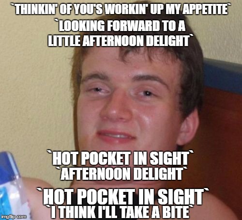 10 Guy- Hot Pocket Delight | `THINKIN' OF YOU'S WORKIN' UP MY APPETITE`; `LOOKING FORWARD TO A LITTLE AFTERNOON DELIGHT`; `HOT POCKET IN SIGHT`; `AFTERNOON DELIGHT`; `HOT POCKET IN SIGHT`; `I THINK I'LL TAKE A BITE` | image tagged in memes,10 guy,funny memes,70's flashback | made w/ Imgflip meme maker