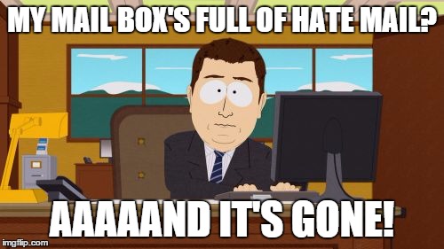 Aaaaand Its Gone | MY MAIL BOX'S FULL OF HATE MAIL? AAAAAND IT'S GONE! | image tagged in memes,aaaaand its gone | made w/ Imgflip meme maker