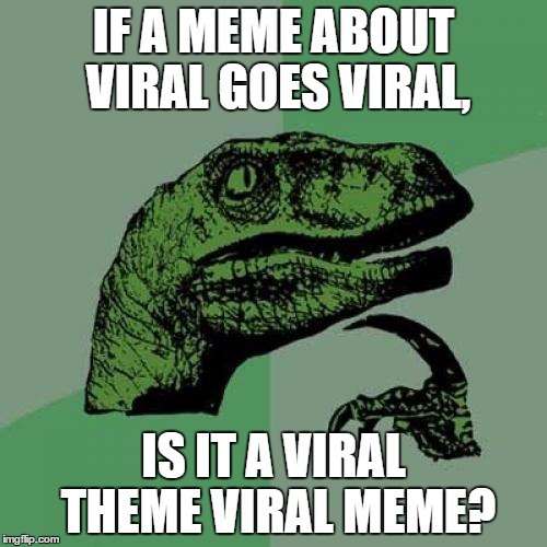 Philosoraptor Meme | IF A MEME ABOUT VIRAL GOES VIRAL, IS IT A VIRAL THEME VIRAL MEME? | image tagged in memes,philosoraptor | made w/ Imgflip meme maker