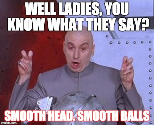 Dr Evil Laser | WELL LADIES, YOU KNOW WHAT THEY SAY? SMOOTH HEAD. SMOOTH BALLS | image tagged in memes,dr evil laser | made w/ Imgflip meme maker