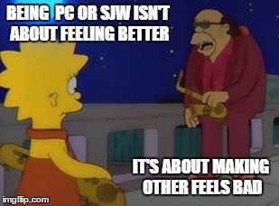 BEING  PC OR SJW ISN'T ABOUT FEELING BETTER; IT'S ABOUT MAKING OTHER FEELS BAD | image tagged in sjw,murphy | made w/ Imgflip meme maker
