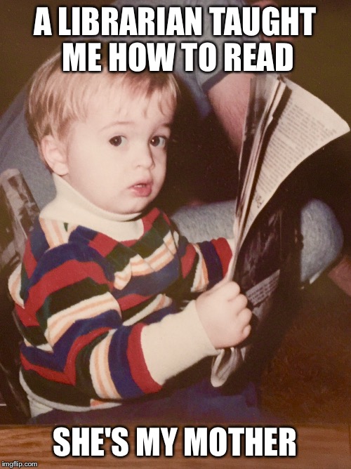 TODDLER SAM READING NEWSPAPER | A LIBRARIAN TAUGHT ME HOW TO READ SHE'S MY MOTHER | image tagged in toddler sam reading newspaper | made w/ Imgflip meme maker