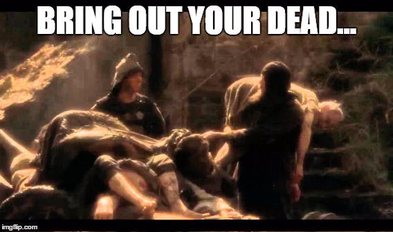 BRING OUT YOUR DEAD... | made w/ Imgflip meme maker