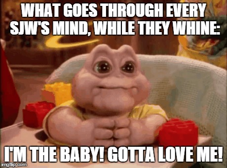 WHAT GOES THROUGH EVERY SJW'S MIND, WHILE THEY WHINE:; I'M THE BABY! GOTTA LOVE ME! | image tagged in sjw,baby sinclair | made w/ Imgflip meme maker
